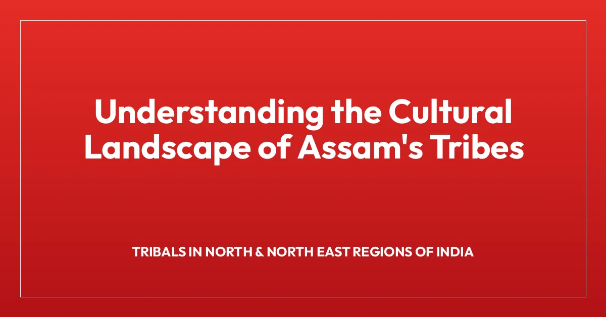 Understanding the Cultural Landscape of Assam’s Tribes