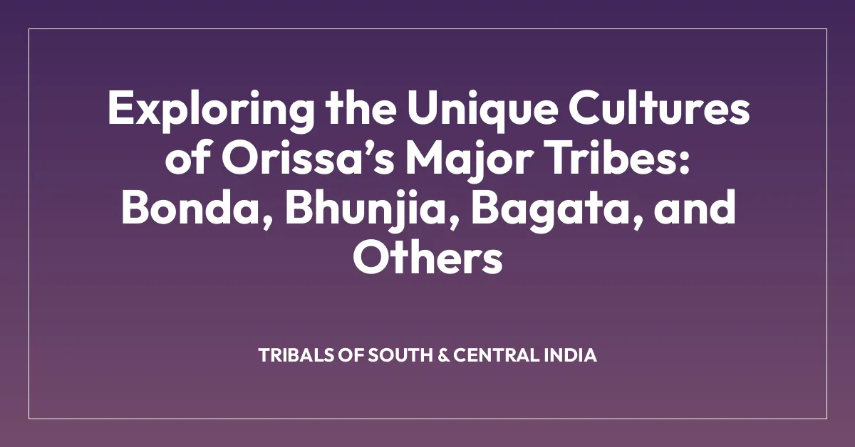 Exploring the Unique Cultures of Orissaโs Major Tribes: Bonda, Bhunjia, Bagata, and Others