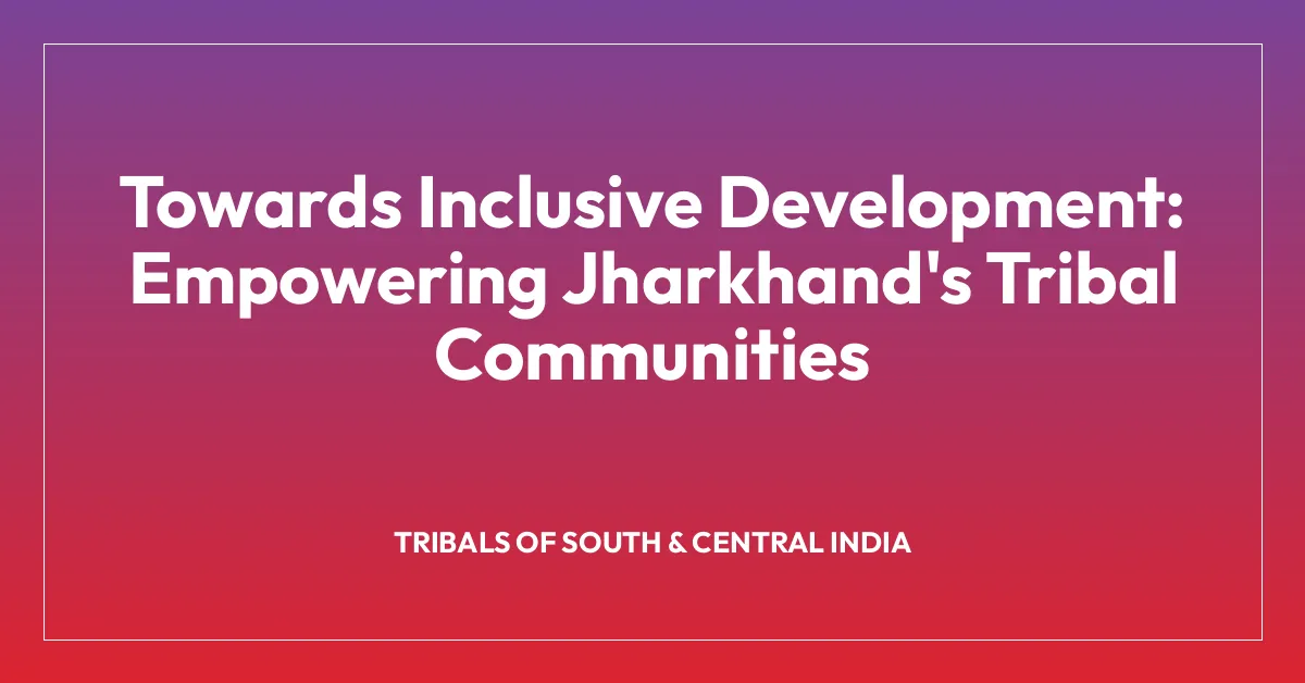 Towards Inclusive Development: Empowering Jharkhand’s Tribal Communities