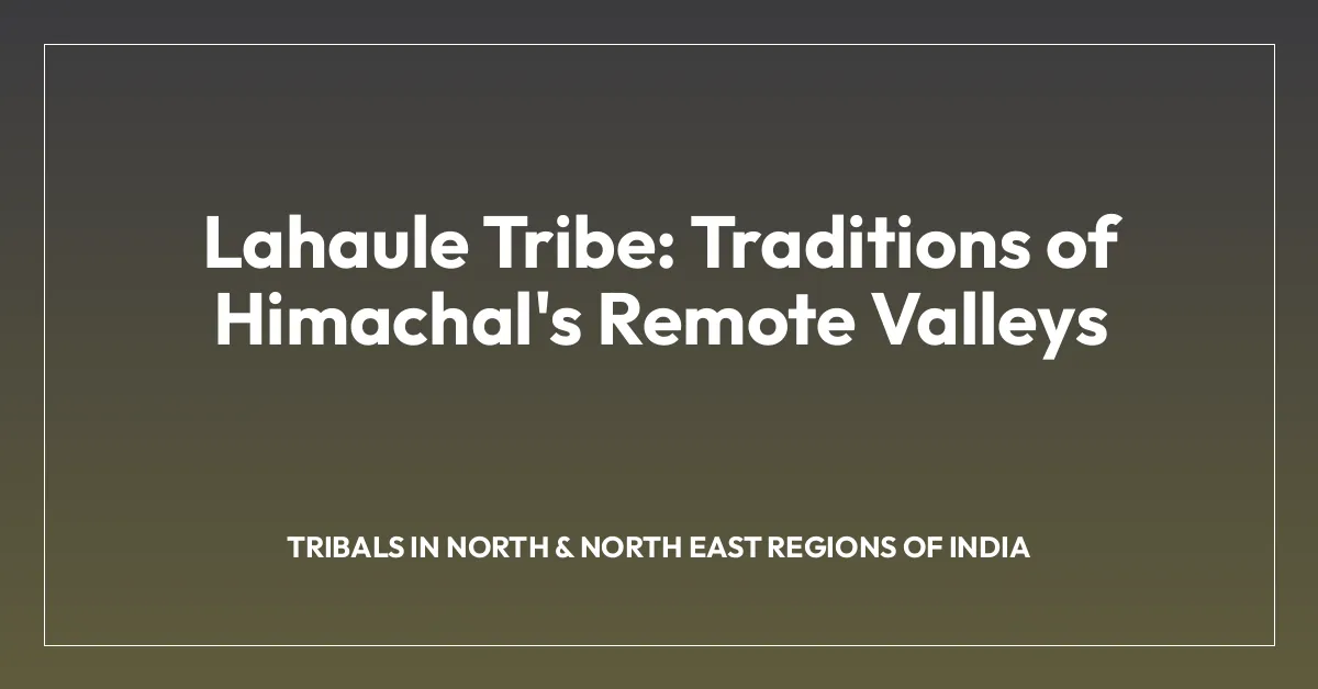 Lahaule Tribe: Traditions of Himachal’s Remote Valleys