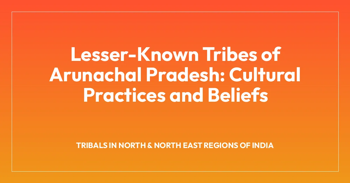 Lesser-Known Tribes of Arunachal Pradesh: Cultural Practices and Beliefs