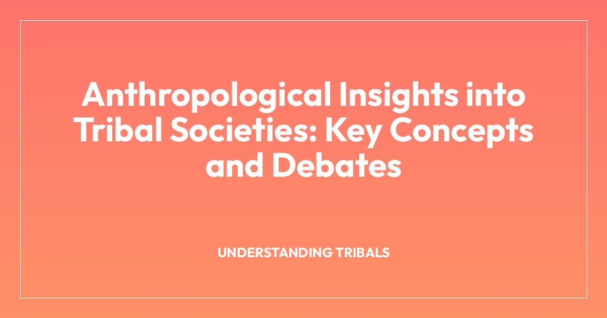 Anthropological Insights into Tribal Societies: Key Concepts and Debates