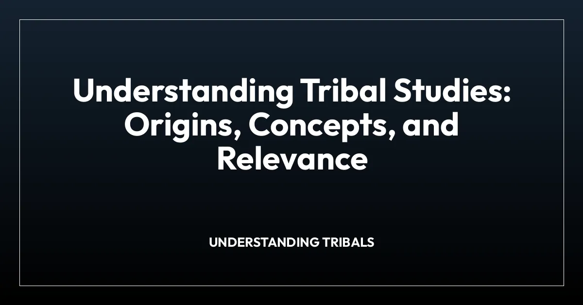 Understanding Tribal Studies: Origins, Concepts, and Relevance